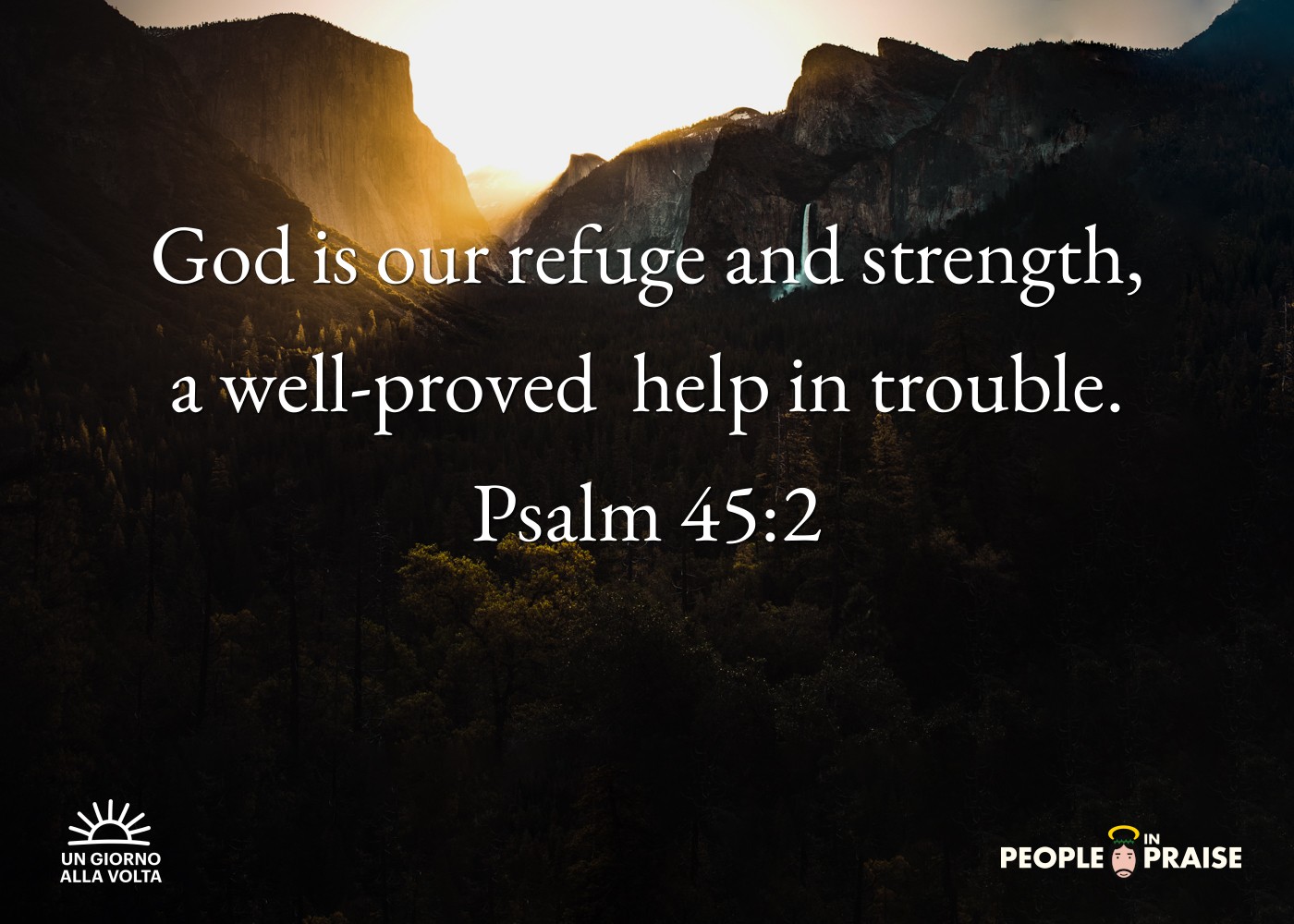 God is our refuge and strength,
a well-proved  help in trouble.
Psalm 45:2
