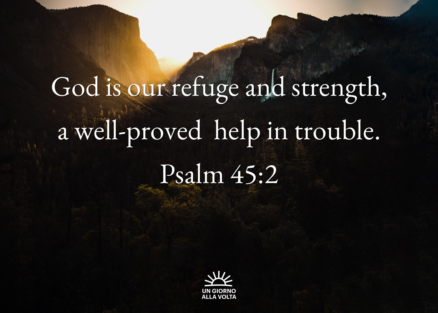 God is our refuge and strength,
a well-proved  help in trouble.
Psalm 45:2
