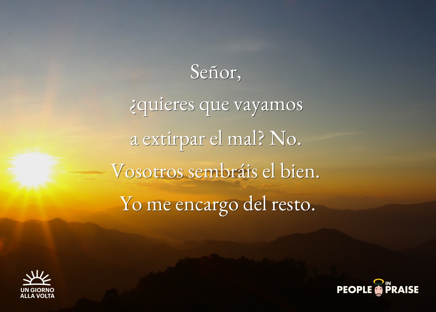 Señor, 
¿quieres que vayamos 
a extirpar el mal? No. 
Vosotros sembráis el bien. 
Yo me encargo del resto.
