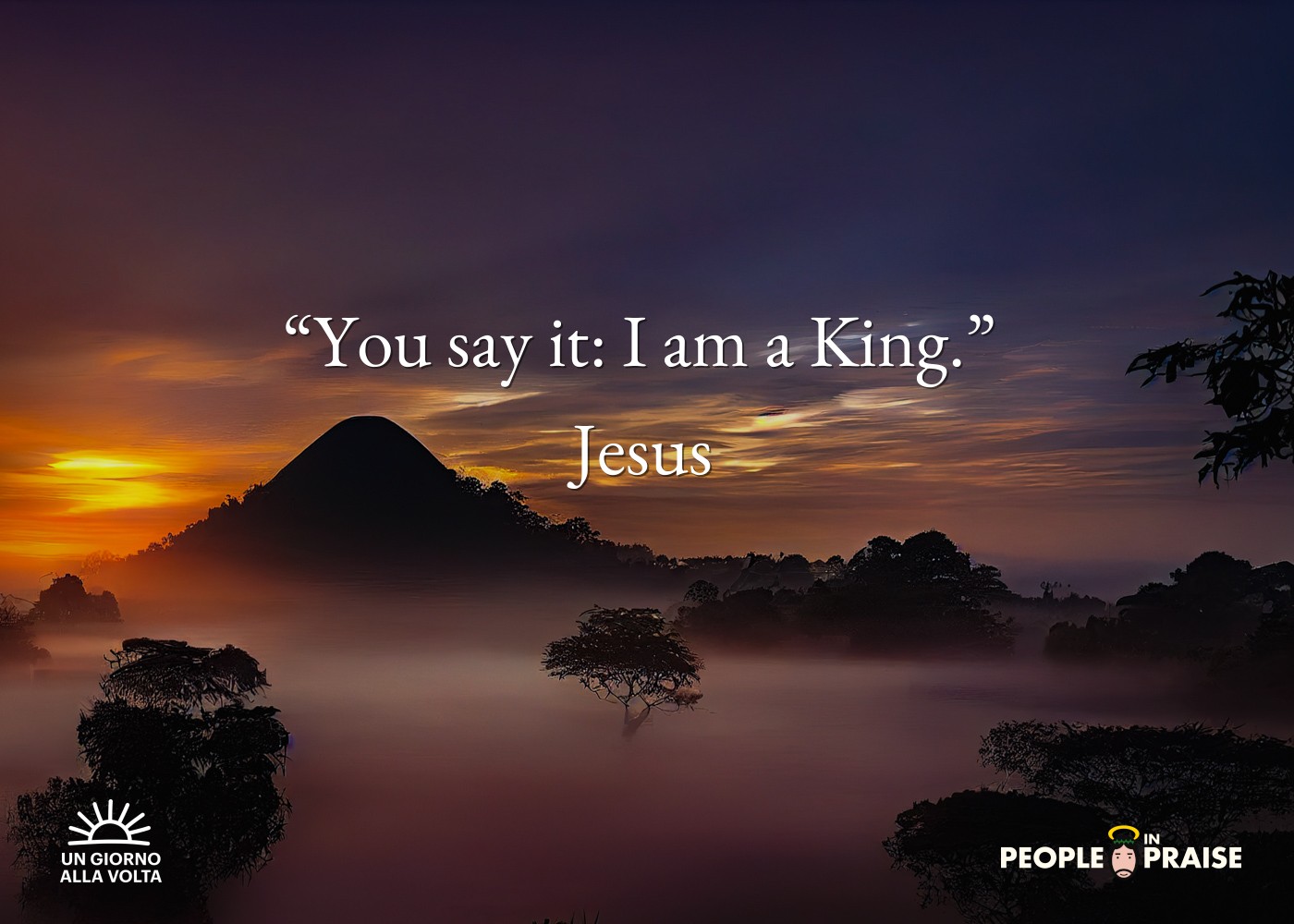 “You say it: I am a King.” 
Jesus
