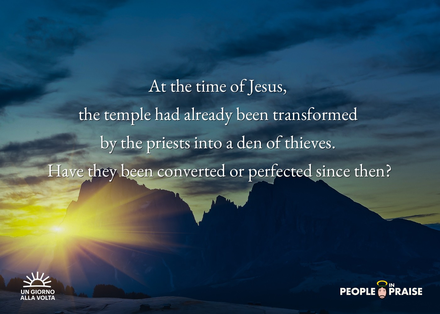 At the time of Jesus, 
the temple had already been transformed 
by the priests into a den of thieves. 
Have they been converted or perfected since then?

