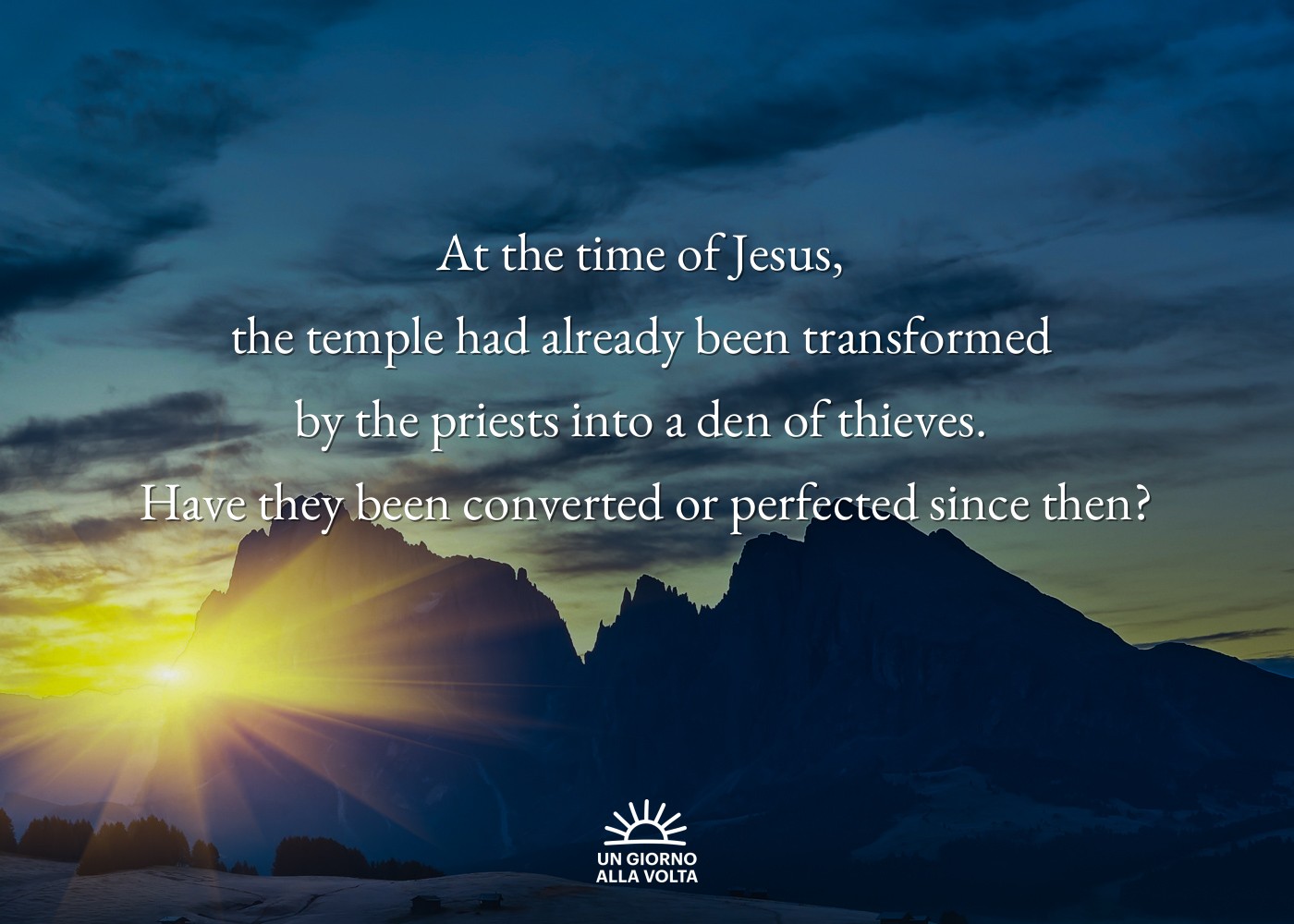 At the time of Jesus, 
the temple had already been transformed 
by the priests into a den of thieves. 
Have they been converted or perfected since then?

